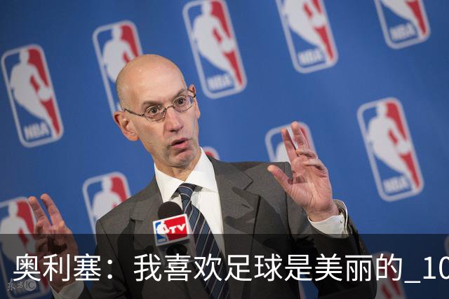 奥利塞：我喜欢足球是美丽的 10号位对我来说是最自然的